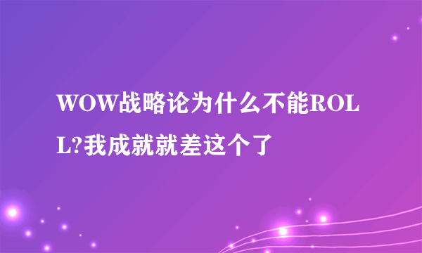 WOW战略论为什么不能ROLL?我成就就差这个了