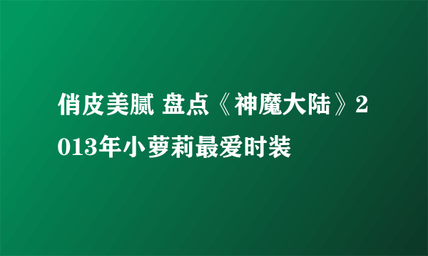 俏皮美腻 盘点《神魔大陆》2013年小萝莉最爱时装