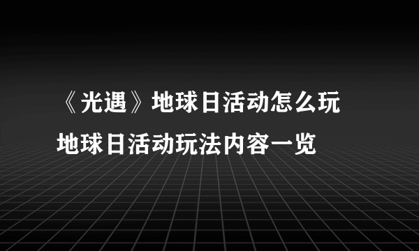 《光遇》地球日活动怎么玩 地球日活动玩法内容一览