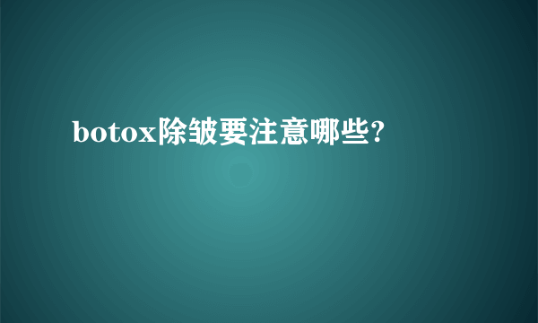 botox除皱要注意哪些?