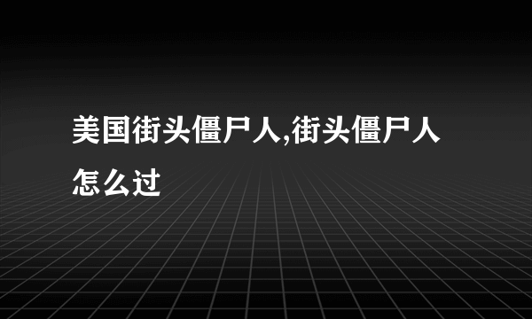 美国街头僵尸人,街头僵尸人怎么过