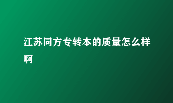 江苏同方专转本的质量怎么样啊