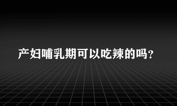 产妇哺乳期可以吃辣的吗？