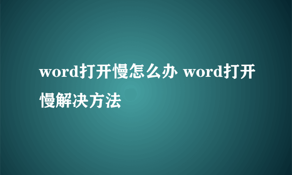 word打开慢怎么办 word打开慢解决方法