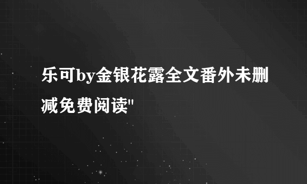 乐可by金银花露全文番外未删减免费阅读