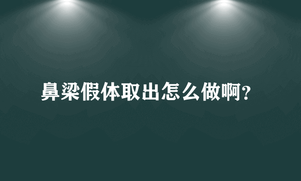 鼻梁假体取出怎么做啊？