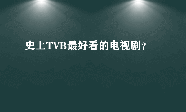 史上TVB最好看的电视剧？