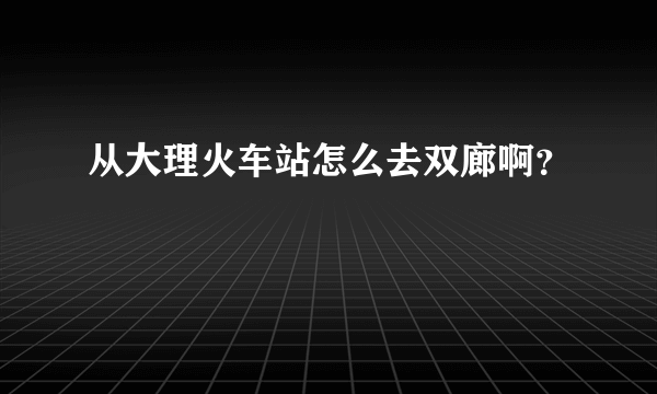 从大理火车站怎么去双廊啊？