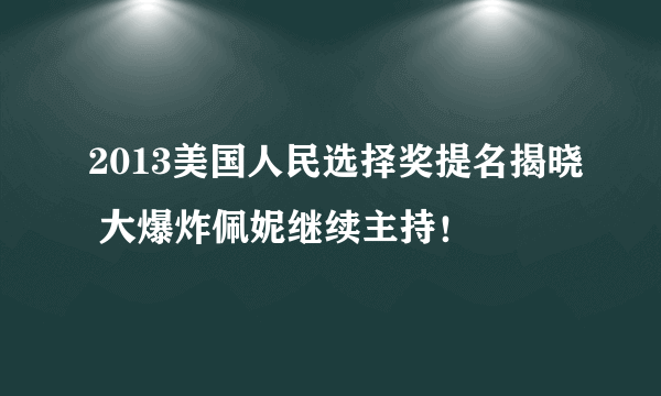 2013美国人民选择奖提名揭晓 大爆炸佩妮继续主持！