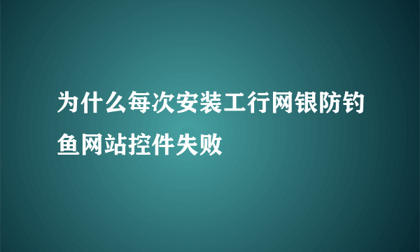 为什么每次安装工行网银防钓鱼网站控件失败