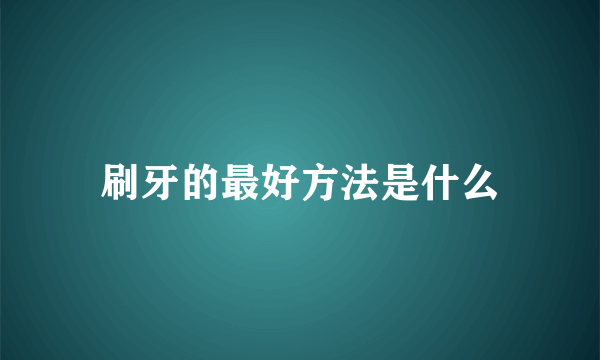 刷牙的最好方法是什么