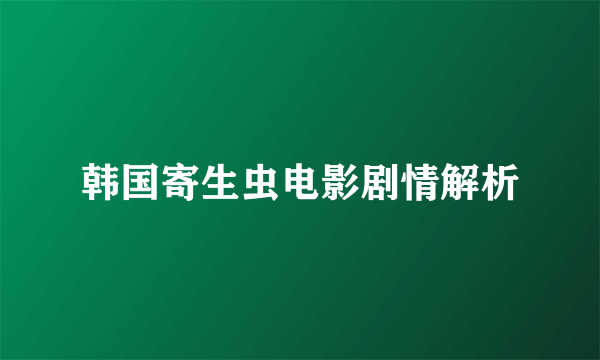 韩国寄生虫电影剧情解析