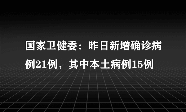 国家卫健委：昨日新增确诊病例21例，其中本土病例15例