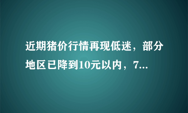 近期猪价行情再现低迷，部分地区已降到10元以内，7月的行情是否会有所好转呢？