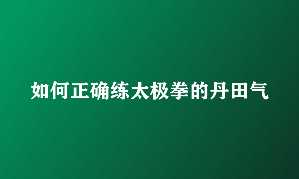 如何正确练太极拳的丹田气