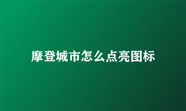 摩登城市怎么点亮图标