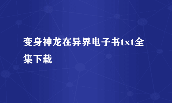 变身神龙在异界电子书txt全集下载