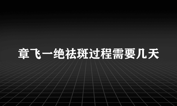 章飞一绝祛斑过程需要几天