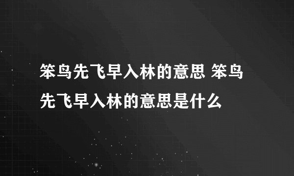 笨鸟先飞早入林的意思 笨鸟先飞早入林的意思是什么