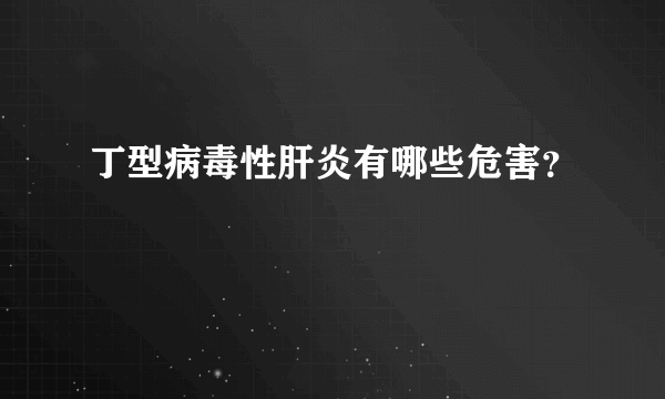 丁型病毒性肝炎有哪些危害？