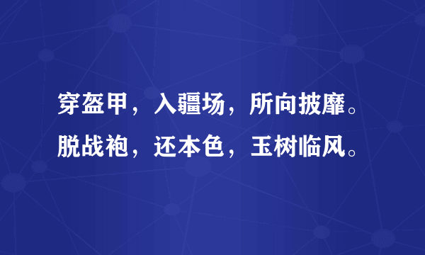 穿盔甲，入疆场，所向披靡。脱战袍，还本色，玉树临风。