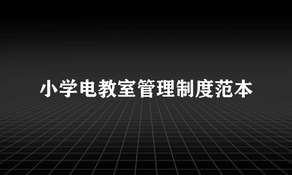 小学电教室管理制度范本