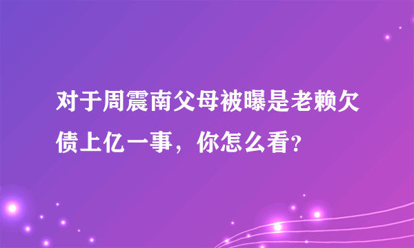 对于周震南父母被曝是老赖欠债上亿一事，你怎么看？