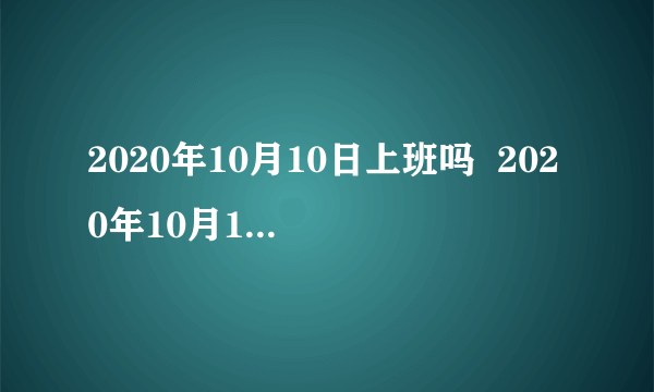 2020年10月10日上班吗  2020年10月10日补哪天的班