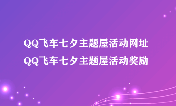 QQ飞车七夕主题屋活动网址 QQ飞车七夕主题屋活动奖励