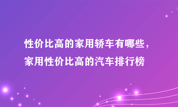 性价比高的家用轿车有哪些，家用性价比高的汽车排行榜