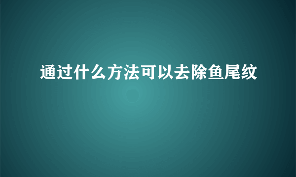 通过什么方法可以去除鱼尾纹