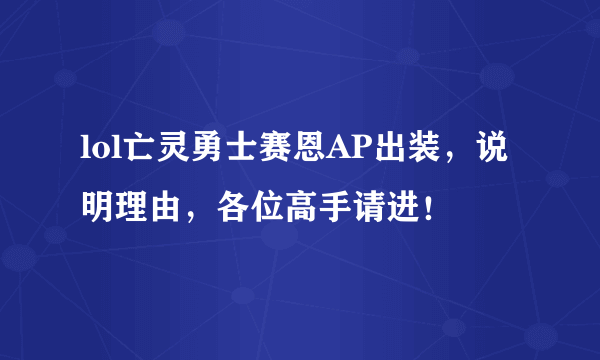 lol亡灵勇士赛恩AP出装，说明理由，各位高手请进！