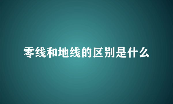 零线和地线的区别是什么