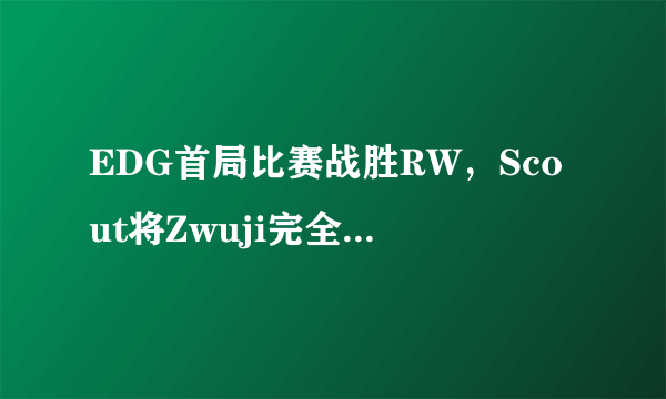 EDG首局比赛战胜RW，Scout将Zwuji完全限制死，你怎么看？