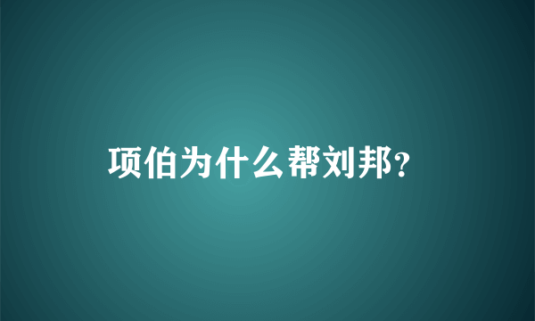 项伯为什么帮刘邦？