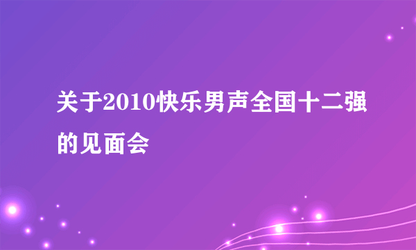 关于2010快乐男声全国十二强的见面会