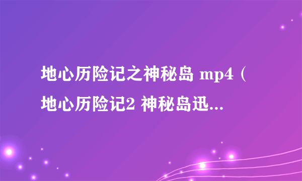 地心历险记之神秘岛 mp4（地心历险记2 神秘岛迅雷下载）