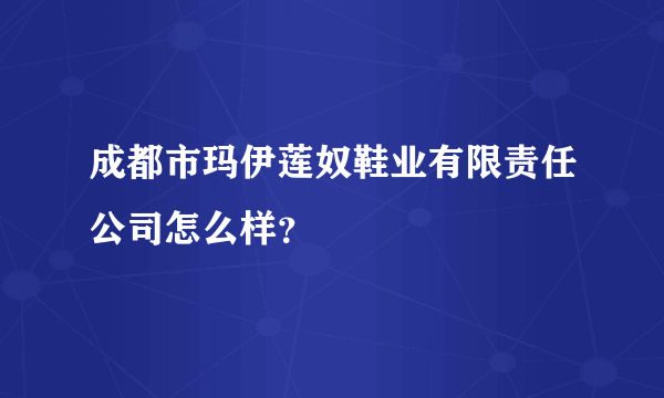 成都市玛伊莲奴鞋业有限责任公司怎么样？