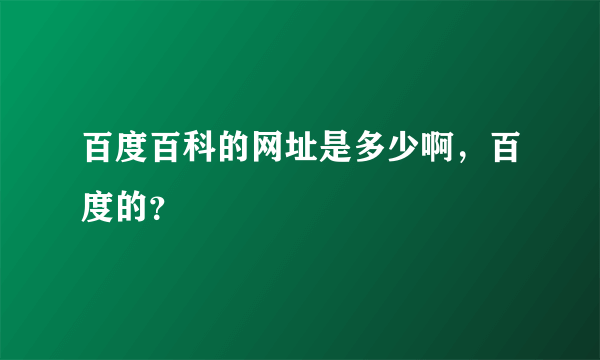 百度百科的网址是多少啊，百度的？