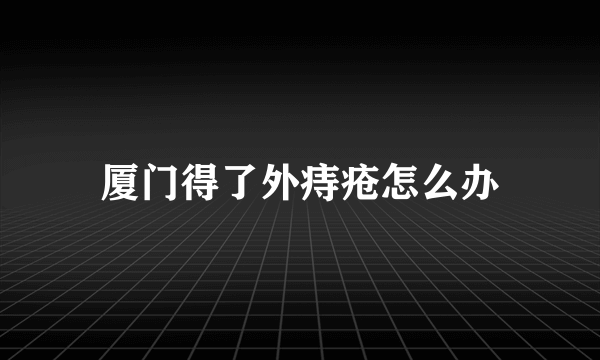 厦门得了外痔疮怎么办