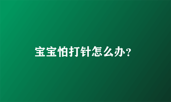 宝宝怕打针怎么办？