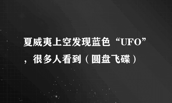 夏威夷上空发现蓝色“UFO”，很多人看到（圆盘飞碟）