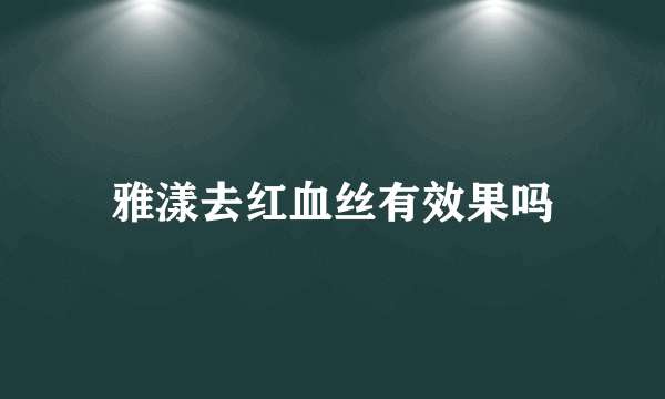 雅漾去红血丝有效果吗