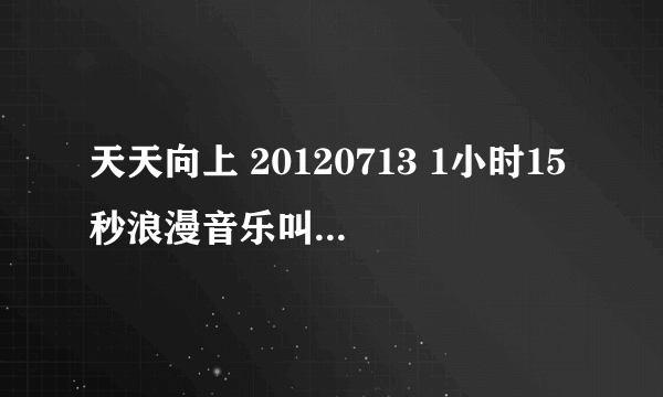 天天向上 20120713 1小时15秒浪漫音乐叫什么?娜扎说只要请他吃好吃的之后