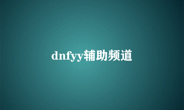 dnfyy辅助频道