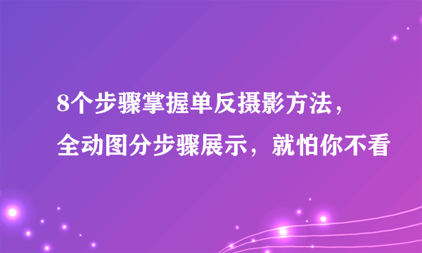 8个步骤掌握单反摄影方法，全动图分步骤展示，就怕你不看