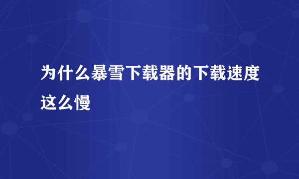 为什么暴雪下载器的下载速度这么慢