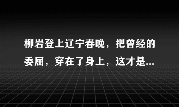 柳岩登上辽宁春晚，把曾经的委屈，穿在了身上，这才是真正的柳岩