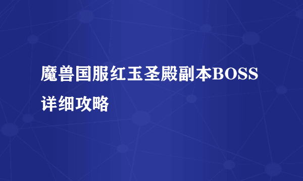 魔兽国服红玉圣殿副本BOSS详细攻略