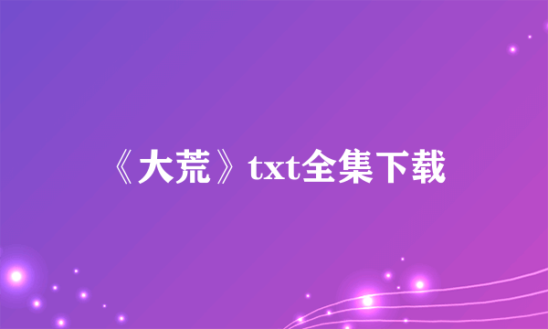 《大荒》txt全集下载